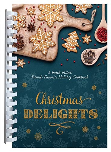 Christmas Delights: A Faith-Filled, Family Favorite Holiday Cookbook