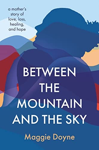 Between the Mountain and the Sky: A Motherâs Story of Love, Loss, Healing, and Hope