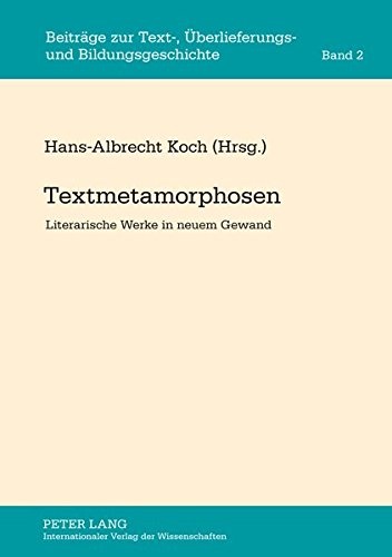 Textmetamorphosen: Literarische Werke in neuem Gewand (BeitrÃ¤ge zur Text-, Ãberlieferungs- und Bildungsgeschichte) (German Edition)
