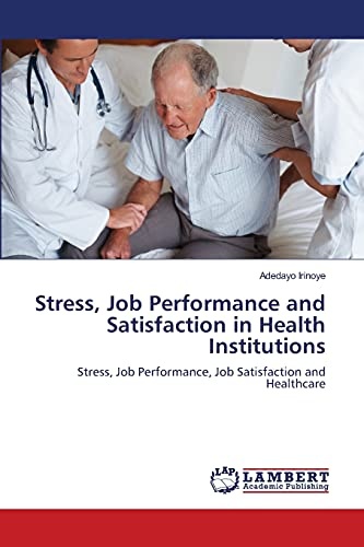Stress, Job Performance and Satisfaction in Health Institutions: Stress, Job Performance, Job Satisfaction and Healthcare