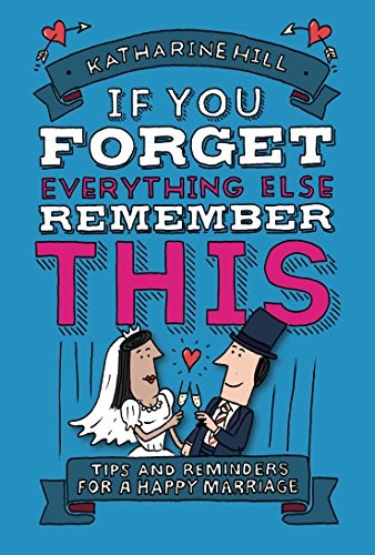 If You Forget Everything Else, Remember This: Building a Great Marriage