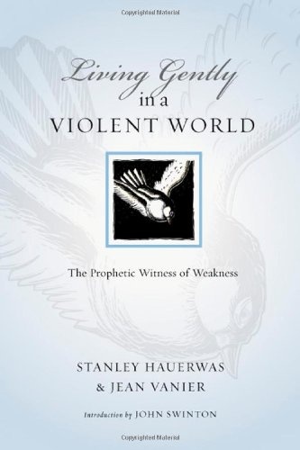 Living Gently in a Violent World: The Prophetic Witness of Weakness (Resources for Reconciliation)