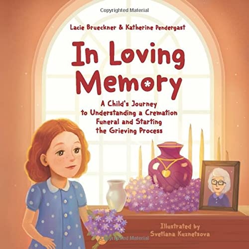 In Loving Memory: A Childâs Journey to Understanding a Cremation Funeral and Starting the Grieving Process