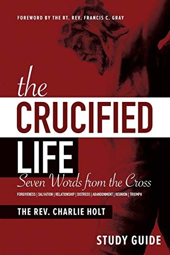 The Crucified Life Study Guide: Seven Words from the Cross (The Christian Life Trilogy)