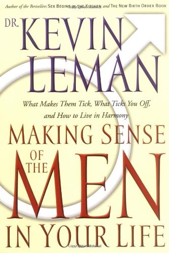 Making Sense Of The Men In Your Life What Makes Them Tick, What Ticks You Off, And How To Live In Harmony
