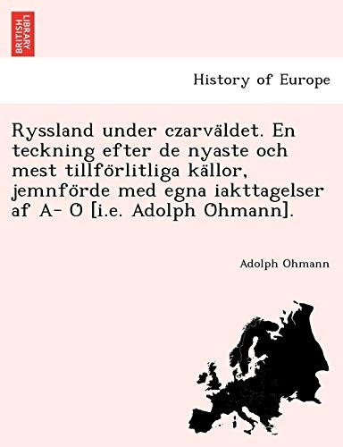 Ryssland under czarvÃ¤ldet. En teckning efter de nyaste och mest tillfÃ¶rlitliga kÃ¤llor, jemnfÃ¶rde med egna iakttagelser af A- Ã [i.e. Adolph Ãhmann]. (Swedish Edition)