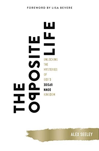 The Opposite Life: Unlocking the Mysteries of Godâs Upside-Down Kingdom