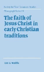 The Faith of Jesus Christ in Early Christian Traditions (Society for New Testament Studies Monograph Series)