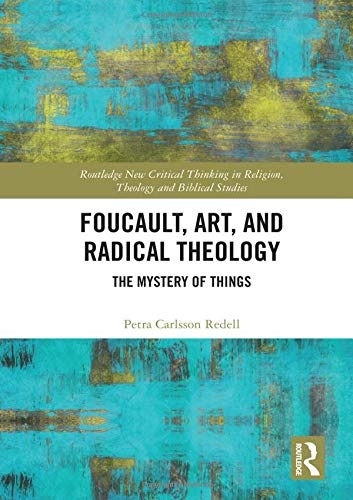 Foucault, Art, and Radical Theology: The Mystery of Things (Routledge New Critical Thinking in Religion, Theology and Biblical Studies)