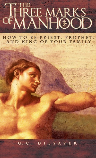 The Three Marks of Manhood: How to be Priest, Prophet and King of Your Family