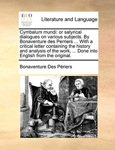 Cymbalum mundi: or satyrical dialogues on various subjects. By Bonaventure des Perriers ... With a critical letter containing the history and analysis ... ... Done into English from the original.