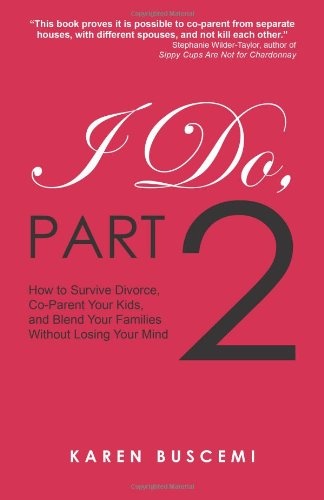 I Do, Part 2: How to Survive Divorce, Co-Parent Your Kids, and Blend Your Families Without Losing Your Mind