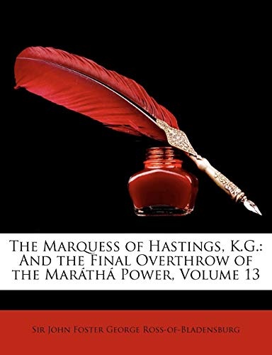 The Marquess of Hastings, K.G.: And the Final Overthrow of the MarÃ¡thÃ¡ Power, Volume 13
