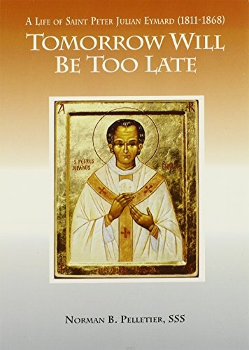 Tomorrow Will Be Too Late: The Life of Saint Peter Julian Eymard, Apostle of the Eucharist