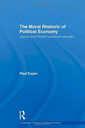 The Moral Rhetoric of Political Economy: Justice and Modern Economic Thought (Routledge Frontiers of Political Economy)