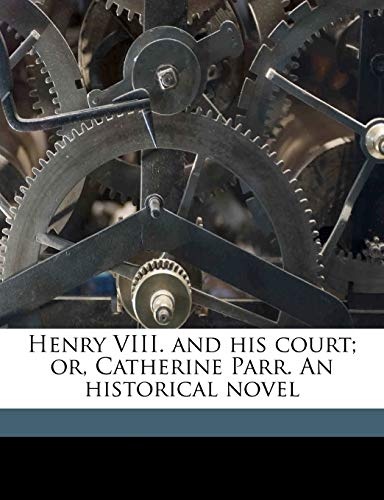 Henry VIII. and his court; or, Catherine Parr. An historical novel