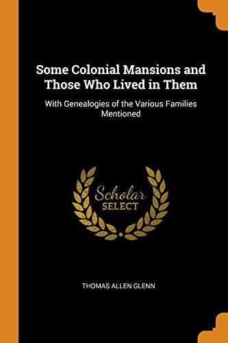 Some Colonial Mansions and Those Who Lived in Them: With Genealogies of the Various Families Mentioned