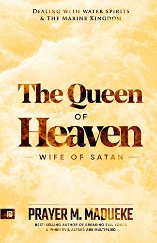 Queen of Heaven: Wife of Satan (Total Deliverance from Destructive Water Spirits, Conquering Defeating Leviathan Spirit, Deliverance From Marine Spirit Exposed)