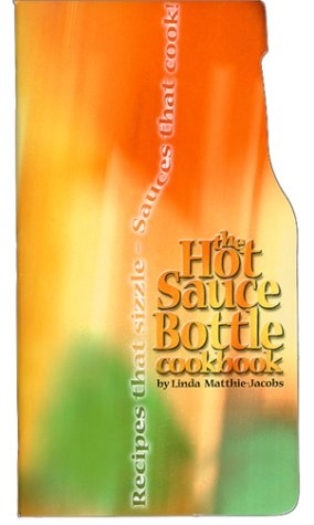 The Hot Sauce Bottle Cookbook ; Recipes that Sizzle - Sauces that Cook!
