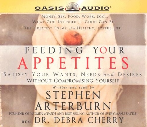 Feeding Your Appetites: Satisfy Your Wants, Needs and Desires Without Compromising Yourself by Stephen Arterburn [Audio CD]