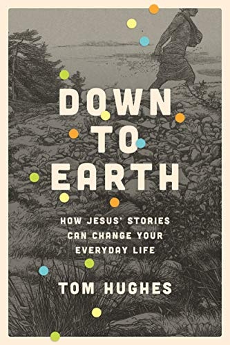 Down to Earth: How Jesusâ Stories Can Change Your Everyday Life