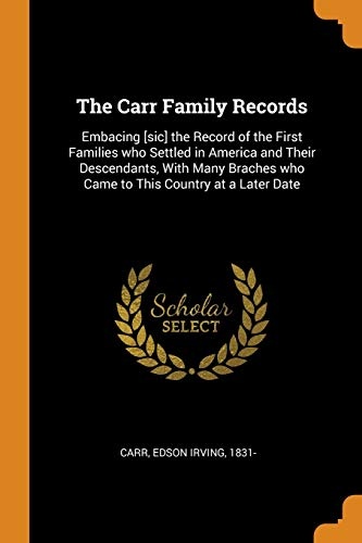 The Carr Family Records: Embacing [sic] the Record of the First Families Who Settled in America and Their Descendants, with Many Braches Who Came to This Country at a Later Date