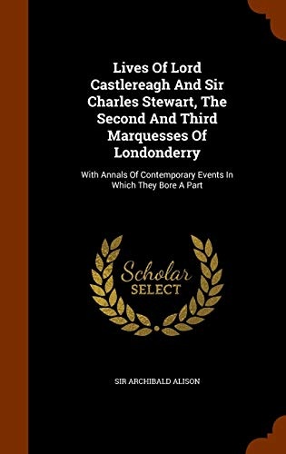 Lives of Lord Castlereagh and Sir Charles Stewart, the Second and Third Marquesses of Londonderry