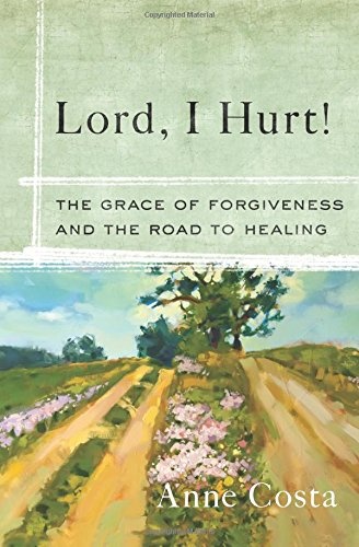 Lord, I Hurt!: The Grace of Forgiveness and the Road to Healing