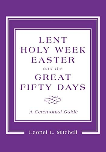 Lent, Holy Week, Easter and the Great Fifty Days: A Ceremonial Guide: A Ceremonial Guide
