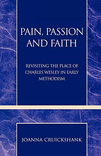 Pain, Passion and Faith: Revisiting the Place of Charles Wesley in Early Methodism (Pietist and Wesleyan Studies)