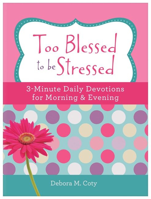 Too Blessed to Be Stressed: 3-Minute Daily Devotions for Morning & Evening