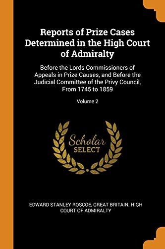 Reports of Prize Cases Determined in the High Court of Admiralty: Before the Lords Commissioners of Appeals in Prize Causes, and Before the Judicial ... Privy Council, from 1745 to 1859; Volume 2