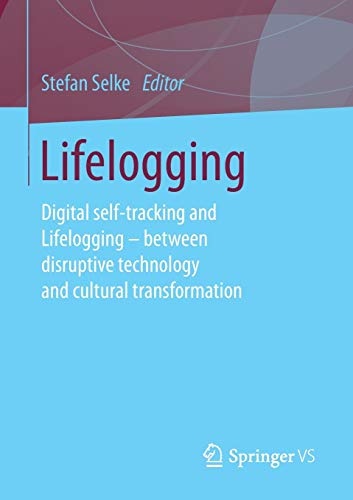 Lifelogging: Digital self-tracking and Lifelogging - between disruptive technology and cultural transformation