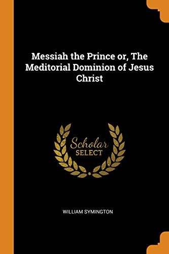Messiah the Prince Or, the Meditorial Dominion of Jesus Christ