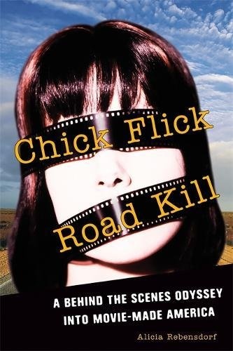 Chick Flick Road Kill: A Behind the Scenes Odyssey into Movie-Made America