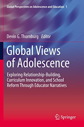 Global Views of Adolescence: Exploring Relationship-Building, Curriculum Innovation, and School Reform Through Educator Narratives (Global Perspectives on Adolescence and Education, 1)