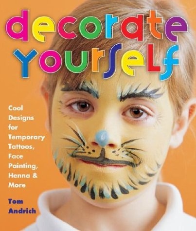 Decorate Yourself: Cool Designs for Temporary Tattoos, Face Painting, Henna & More