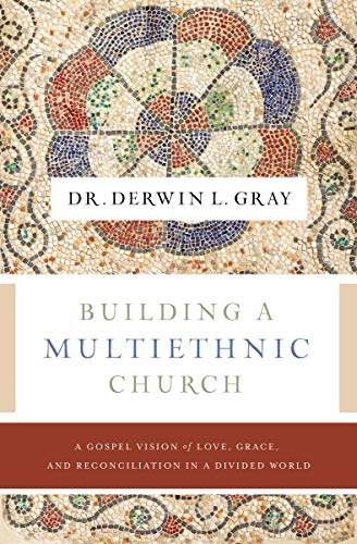 Building a Multiethnic Church: A Gospel Vision of Love, Grace, and Reconciliation in a Divided World
