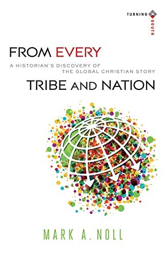 From Every Tribe and Nation: A Historian's Discovery Of The Global Christian Story (Turning South: Christian Scholars in an Age of World Christianity)