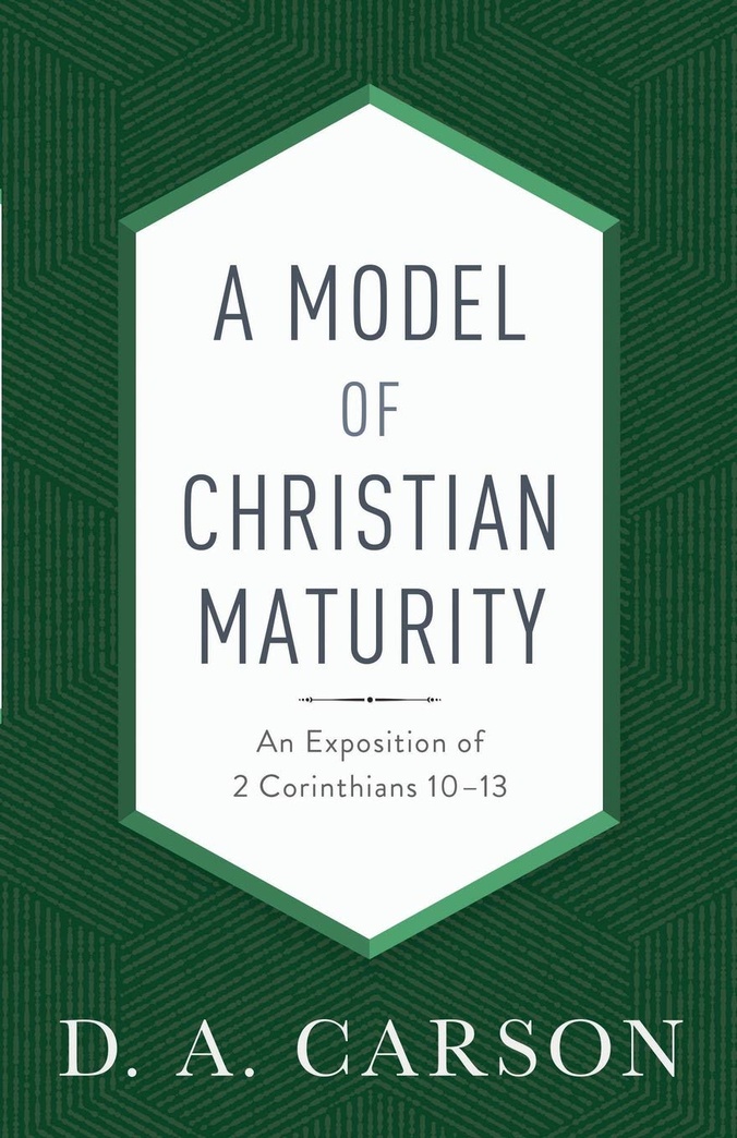 A Model of Christian Maturity: An Exposition of 2 Corinthians 10-13