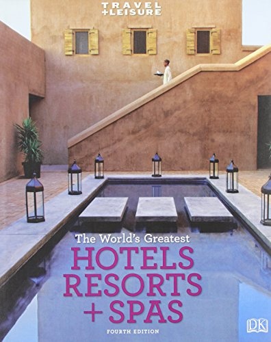Travel + Leisure: World's Greatest Hotels, Resorts  &  Spas (Travel + Leisure's the Best of ...: The Year's Greatest Hotels Resor)