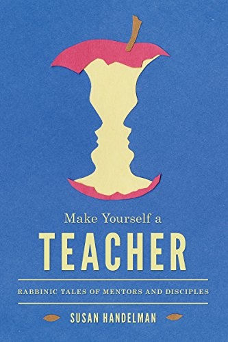 Make Yourself a Teacher: Rabbinic Tales of Mentors and Disciples (Samuel and Althea Stroum Lectures in Jewish Studies)