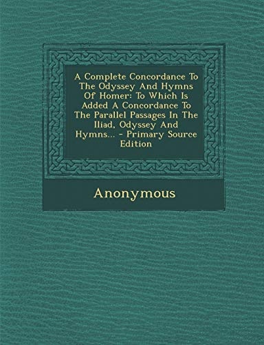 A Complete Concordance To The Odyssey And Hymns Of Homer: To Which Is Added A Concordance To The Parallel Passages In The Iliad, Odyssey And Hymns... - Primary Source Edition (Greek Edition)