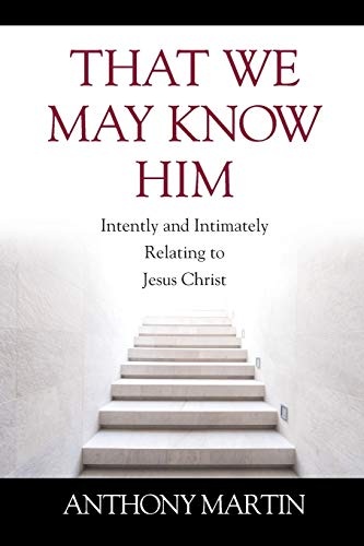 That We May Know Him: Intently and Intimately Relating to Jesus Christ