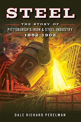 Steel: The Story of Pittsburgh's Iron & Steel Industry, 1852â1902