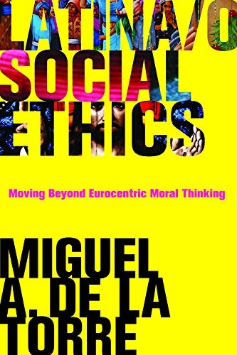 Latina/o Social Ethics: Moving Beyond Eurocentric Moral Thinking (New Perspectives on Latina/o Religion)