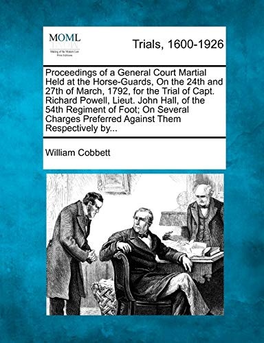Proceedings of a General Court Martial Held at the Horse-Guards, On the 24th and 27th of March, 1792, for the Trial of Capt. Richard Powell, Lieut. ... Preferred Against Them Respectively by...