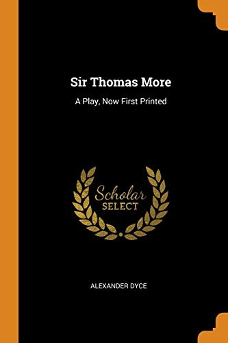 Sir Thomas More: A Play, Now First Printed