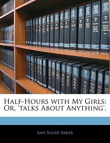 Half-Hours with My Girls: Or, 'talks About Anything'.