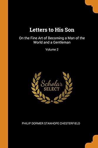 Letters to His Son: On the Fine Art of Becoming a Man of the World and a Gentleman; Volume 2